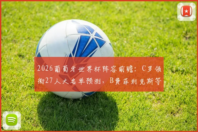 2026葡萄牙世界杯阵容前瞻：C罗领衔27人大名单预测，B费菲利克斯等核心球员入选解析