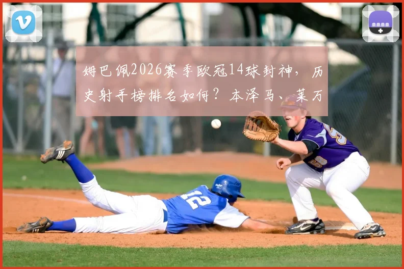 姆巴佩2026赛季欧冠14球封神,历史射手榜排名如何?本泽马、莱万和C罗地位解析