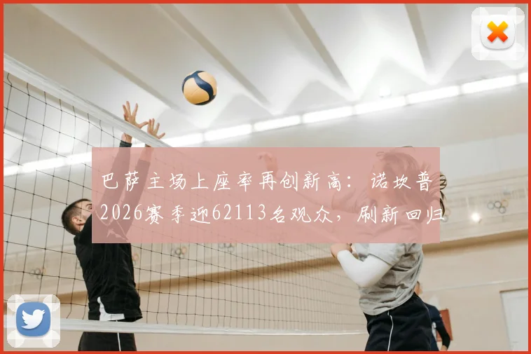 巴萨主场上座率再创新高:诺坎普2026赛季迎62113名观众,刷新回归后纪录