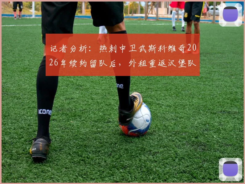 记者分析：热刺中卫武斯科维奇2026年续约留队后，外租重返汉堡队前景详解