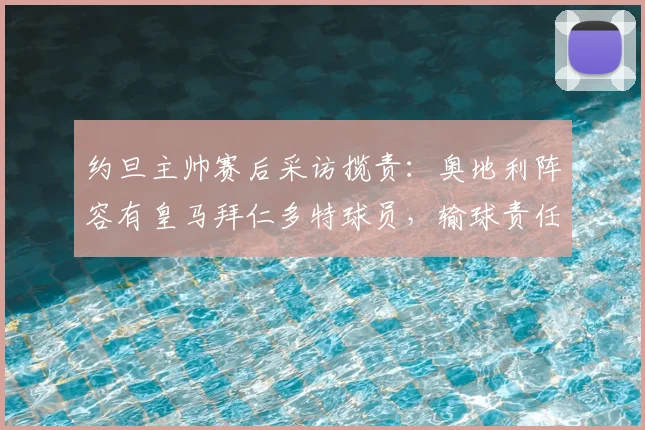 约旦主帅赛后采访揽责：奥地利阵容有皇马拜仁多特球员，输球责任在我，2026世预赛展望