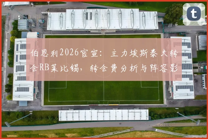 伯恩利2026官宣:主力埃斯泰夫转会RB莱比锡,转会费分析与阵容影响解读