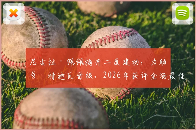 尼古拉·佩佩梅开二度建功，力助科特迪瓦晋级，2026年获评全场最佳球员