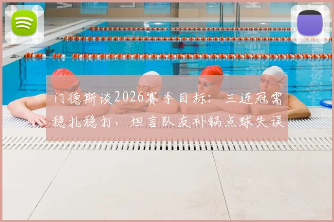 门德斯谈2026赛季目标：三连冠需稳扎稳打，坦言队友补锅点球失误，分享赛后心路历程