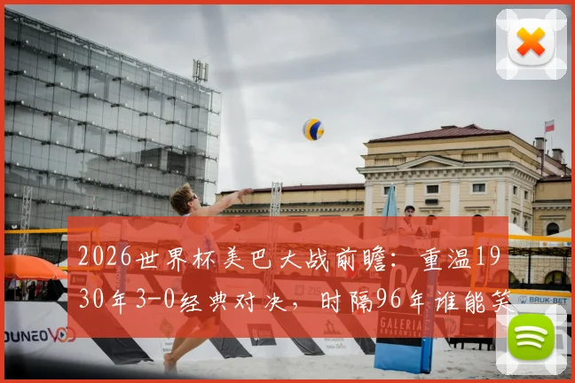 2026世界杯美巴大战前瞻：重温1930年3-0经典对决，时隔96年谁能笑到最后？
