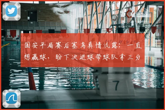 国安平局赛后塞鸟真情流露：一直想赢球，盼下次进球带球队拿三分