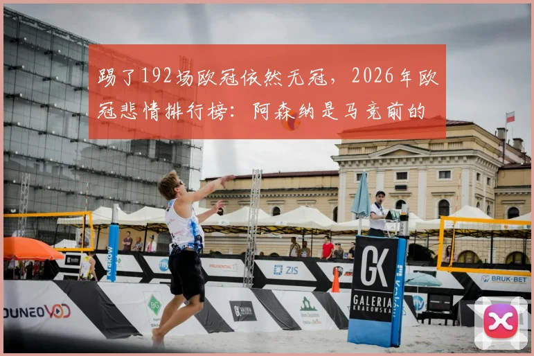 踢了192场欧冠依然无冠，2026年欧冠悲情排行榜：阿森纳是马竞前的唯一“挡路者”