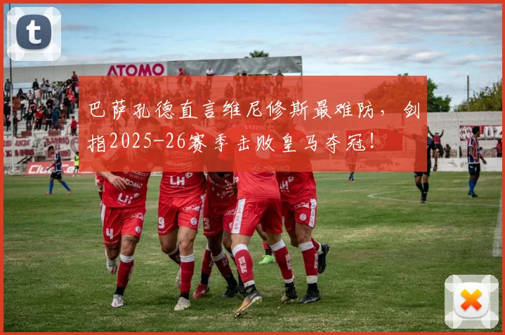 巴萨孔德直言维尼修斯最难防，剑指2025-26赛季击败皇马夺冠！
