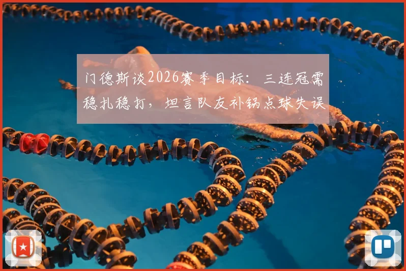 门德斯谈2026赛季目标:三连冠需稳扎稳打,坦言队友补锅点球失误,分享赛后心路历程
