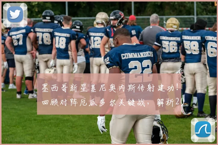 墨西哥新星基尼奥内斯传射建功！回顾对阵厄瓜多尔关键战，解析2026世界杯晋级之路