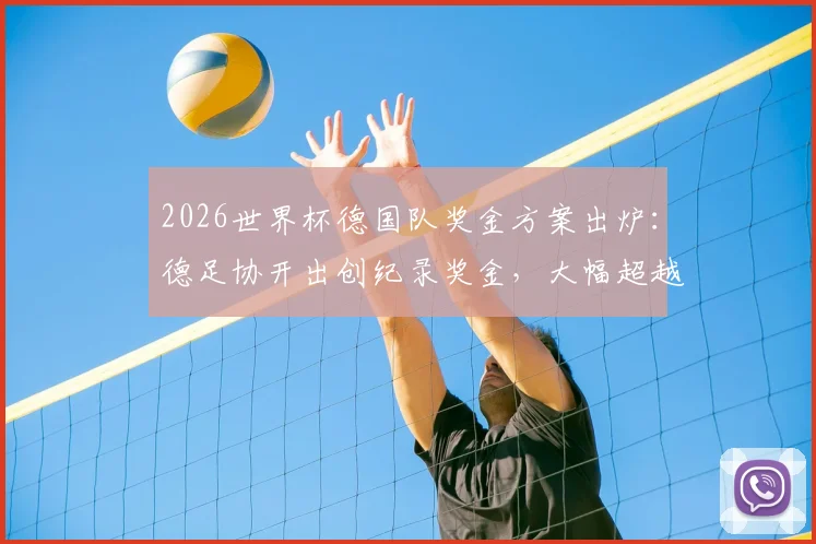 2026世界杯德国队奖金方案出炉：德足协开出创纪录奖金，大幅超越上届40万欧元基础