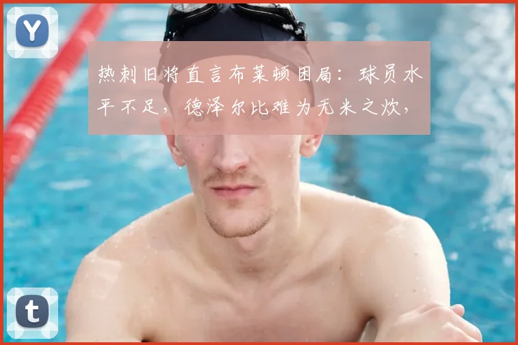 热刺旧将直言布莱顿困局：球员水平不足，德泽尔比难为无米之炊，2026年保级概率仅剩10%