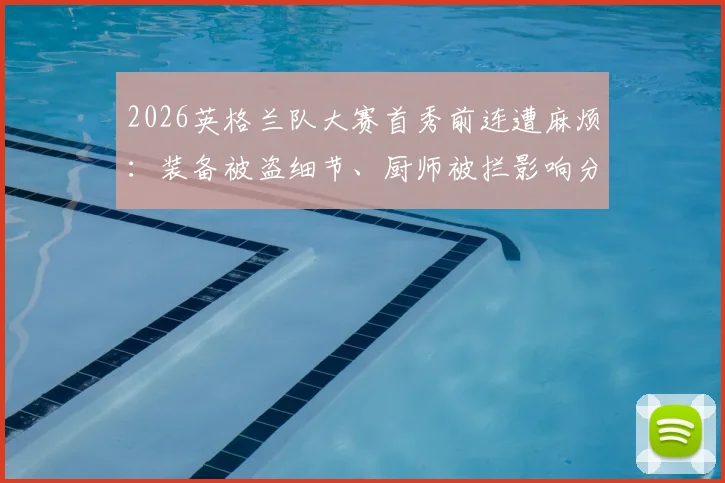2026英格兰队大赛首秀前连遭麻烦:装备被盗细节、厨师被拦影响分析及龙卷风警报应对