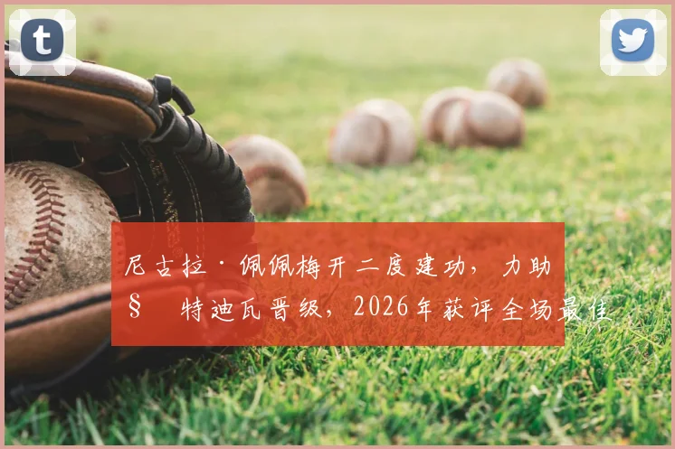 尼古拉·佩佩梅开二度建功，力助科特迪瓦晋级，2026年获评全场最佳球员