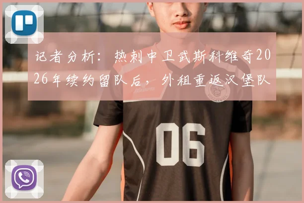 记者分析：热刺中卫武斯科维奇2026年续约留队后，外租重返汉堡队前景详解