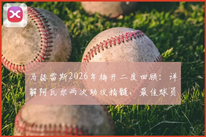 马赫雷斯2026年梅开二度回顾：详解阿瓦尔两次助攻精髓，最佳球员实至名归