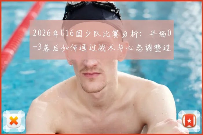 2026年U16国少队比赛分析：半场0-3落后如何通过战术与心态调整追回两球